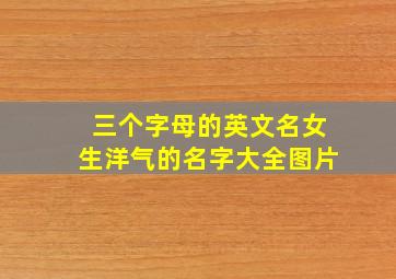 三个字母的英文名女生洋气的名字大全图片