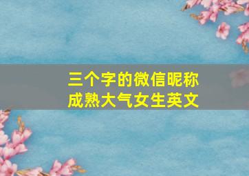 三个字的微信昵称成熟大气女生英文