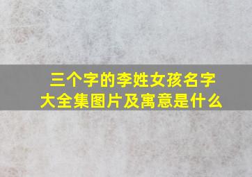 三个字的李姓女孩名字大全集图片及寓意是什么