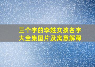 三个字的李姓女孩名字大全集图片及寓意解释