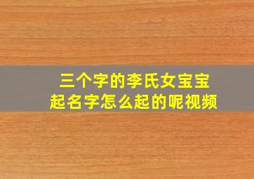 三个字的李氏女宝宝起名字怎么起的呢视频