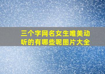 三个字网名女生唯美动听的有哪些呢图片大全