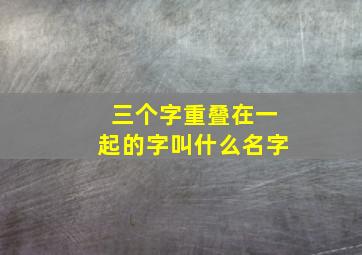 三个字重叠在一起的字叫什么名字