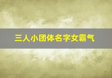 三人小团体名字女霸气