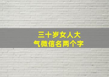 三十岁女人大气微信名两个字