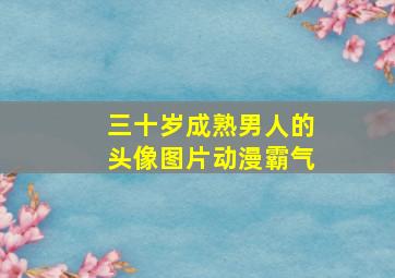 三十岁成熟男人的头像图片动漫霸气