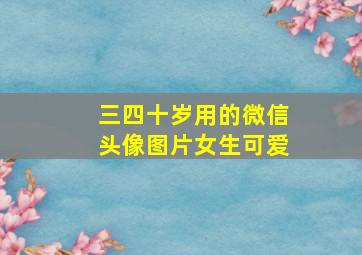 三四十岁用的微信头像图片女生可爱