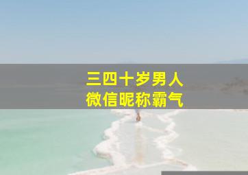 三四十岁男人微信昵称霸气