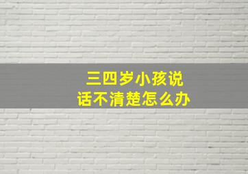 三四岁小孩说话不清楚怎么办