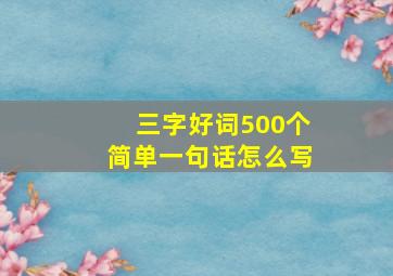 三字好词500个简单一句话怎么写