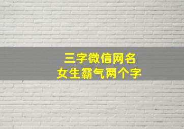 三字微信网名女生霸气两个字