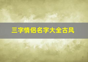 三字情侣名字大全古风