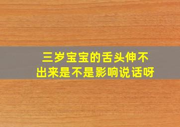 三岁宝宝的舌头伸不出来是不是影响说话呀