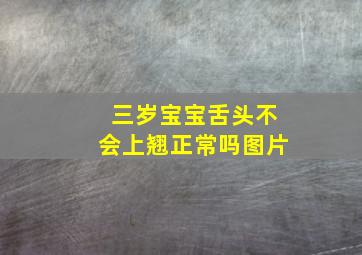 三岁宝宝舌头不会上翘正常吗图片