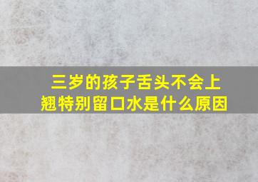 三岁的孩子舌头不会上翘特别留口水是什么原因