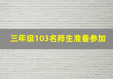 三年级103名师生准备参加