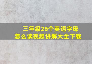 三年级26个英语字母怎么读视频讲解大全下载