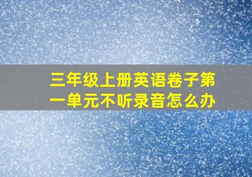 三年级上册英语卷子第一单元不听录音怎么办