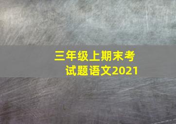 三年级上期末考试题语文2021