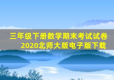 三年级下册数学期末考试试卷2020北师大版电子版下载