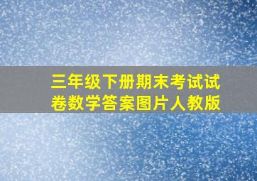 三年级下册期末考试试卷数学答案图片人教版