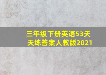 三年级下册英语53天天练答案人教版2021