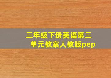 三年级下册英语第三单元教案人教版pep