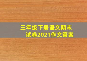 三年级下册语文期末试卷2021作文答案