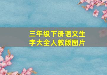 三年级下册语文生字大全人教版图片