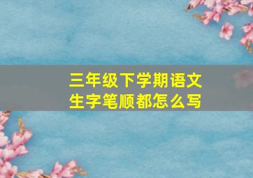 三年级下学期语文生字笔顺都怎么写