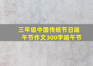 三年级中国传统节日端午节作文300字端午节