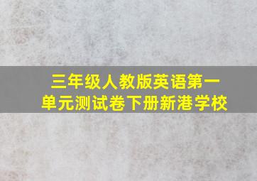 三年级人教版英语第一单元测试卷下册新港学校