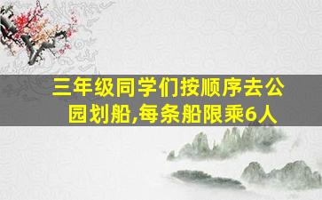 三年级同学们按顺序去公园划船,每条船限乘6人