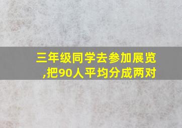 三年级同学去参加展览,把90人平均分成两对