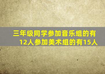 三年级同学参加音乐组的有12人参加美术组的有15人