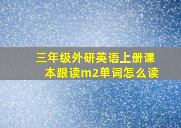 三年级外研英语上册课本跟读m2单词怎么读