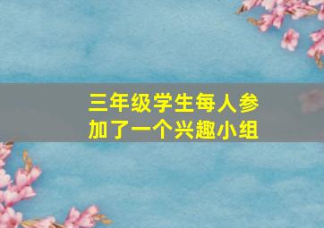 三年级学生每人参加了一个兴趣小组