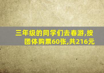 三年级的同学们去春游,按团体购票60张,共216元