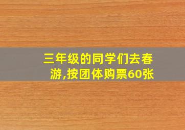 三年级的同学们去春游,按团体购票60张