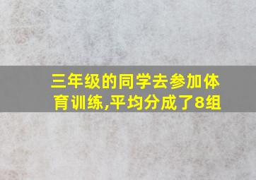 三年级的同学去参加体育训练,平均分成了8组