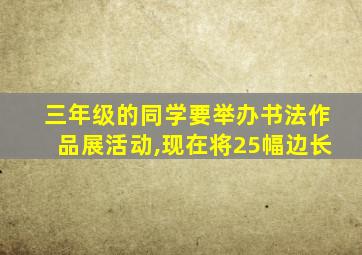 三年级的同学要举办书法作品展活动,现在将25幅边长