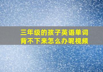 三年级的孩子英语单词背不下来怎么办呢视频