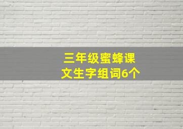 三年级蜜蜂课文生字组词6个