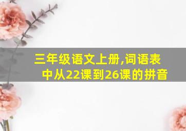 三年级语文上册,词语表中从22课到26课的拼音