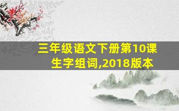 三年级语文下册第10课生字组词,2018版本