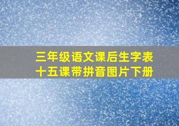 三年级语文课后生字表十五课带拼音图片下册