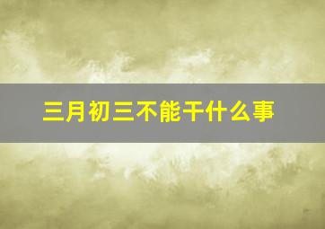 三月初三不能干什么事