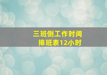 三班倒工作时间排班表12小时