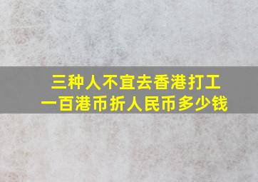 三种人不宜去香港打工一百港币折人民币多少钱