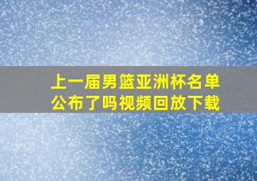 上一届男篮亚洲杯名单公布了吗视频回放下载